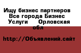 Ищу бизнес партнеров - Все города Бизнес » Услуги   . Орловская обл.